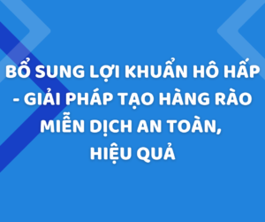 Bổ sung lợi khuẩn hô hấp - Giải pháp tạo hàng rào miễn dịch an toàn, hiệu quả